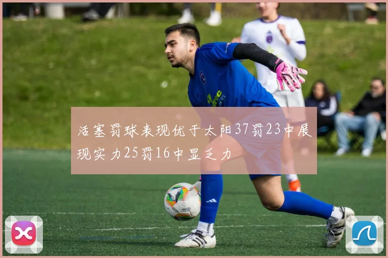 活塞罚球表现优于太阳37罚23中展现实力25罚16中显乏力